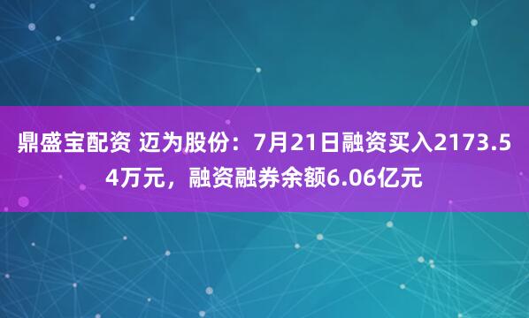 鼎盛宝配资 迈为股份：7月21日融资买入2173.54万元，融资融券余额6.06亿元