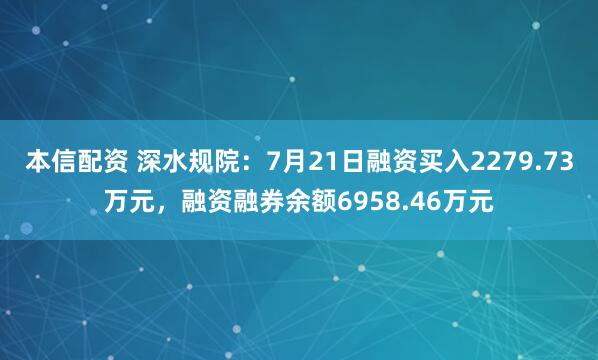 本信配资 深水规院：7月21日融资买入2279.73万元，融资融券余额6958.46万元
