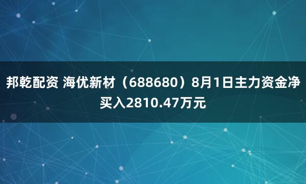 邦乾配资 海优新材（688680）8月1日主力资金净买入2810.47万元