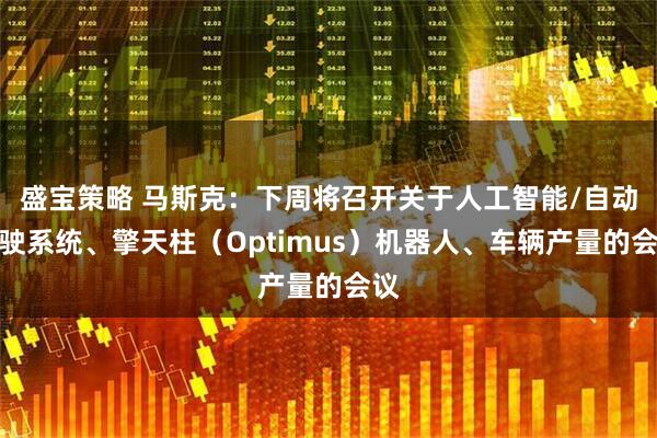 盛宝策略 马斯克：下周将召开关于人工智能/自动驾驶系统、擎天柱（Optimus）机器人、车辆产量的会议