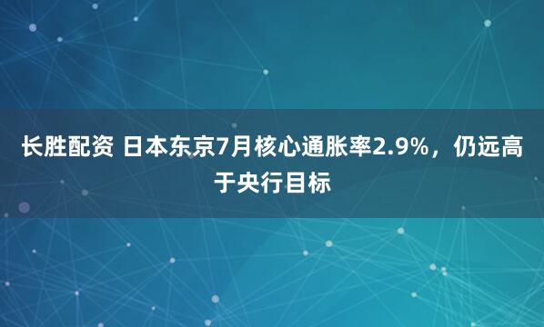 长胜配资 日本东京7月核心通胀率2.9%，仍远高于央行目标