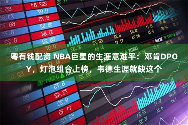粤有钱配资 NBA巨星的生涯意难平：邓肯DPOY，灯泡组合上榜，韦德生涯就缺这个