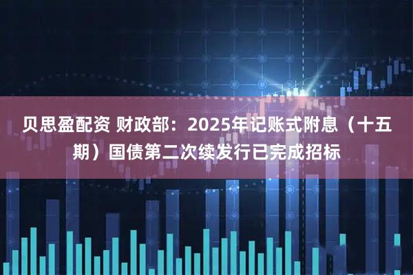 贝思盈配资 财政部：2025年记账式附息（十五期）国债第二次续发行已完成招标