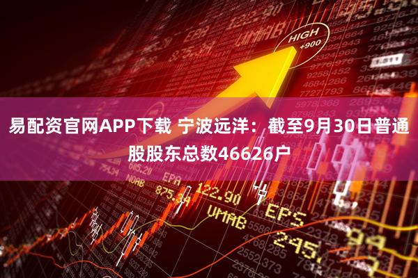易配资官网APP下载 宁波远洋：截至9月30日普通股股东总数46626户
