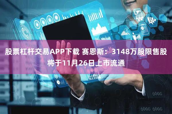 股票杠杆交易APP下载 赛恩斯：3148万股限售股将于11月26日上市流通
