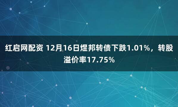 红启网配资 12月16日煜邦转债下跌1.01%，转股溢价率17.75%