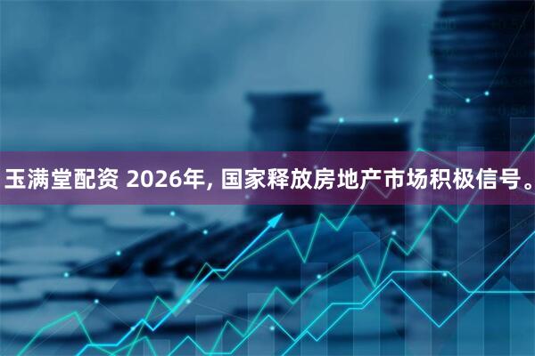 玉满堂配资 2026年, 国家释放房地产市场积极信号。