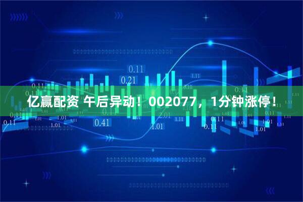亿赢配资 午后异动！002077，1分钟涨停！